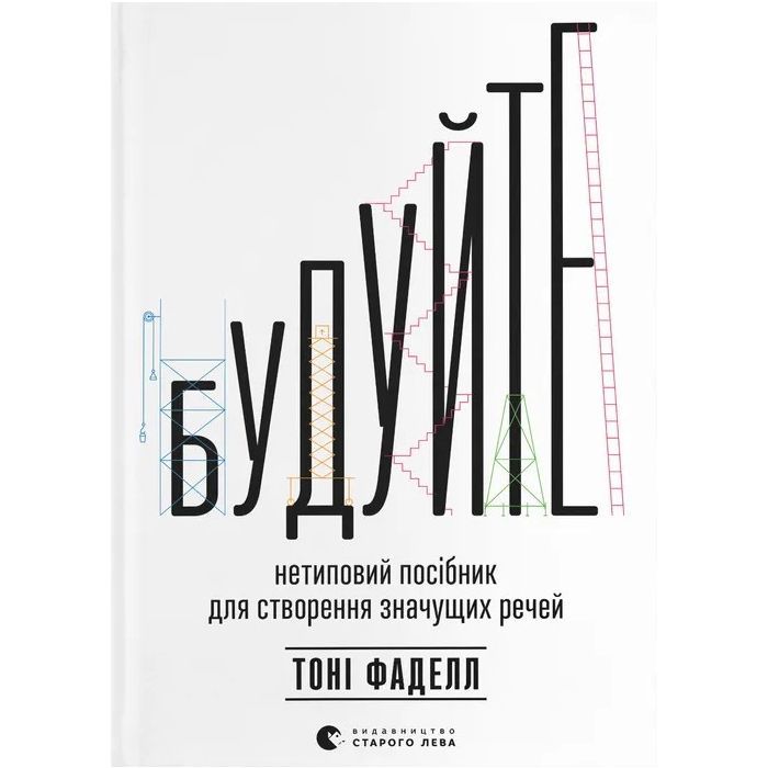 Книга Будуйте. Нетиповий посібник для створення значущих речей - Тоні Фаделл Видавництво Старого Лева (9789664481493)