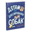 Книга Дітям про дресирування собак - Ванесса Естрада Марін Ранок (9786170985231)