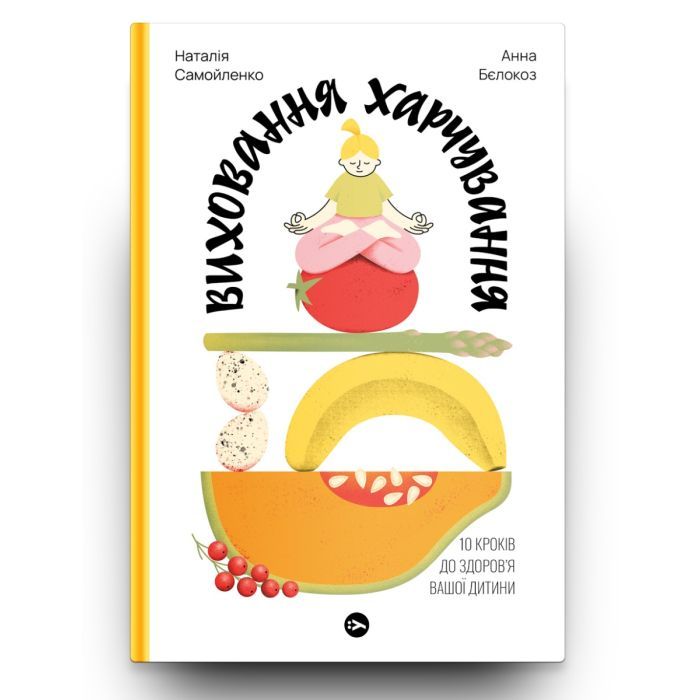 Книга Виховання харчування: 10 кроків до здоров'я вашої дитини - Наталія Самойленко, Анна Бєлокоз Yakaboo Publishing (9786178107659) зображення 2