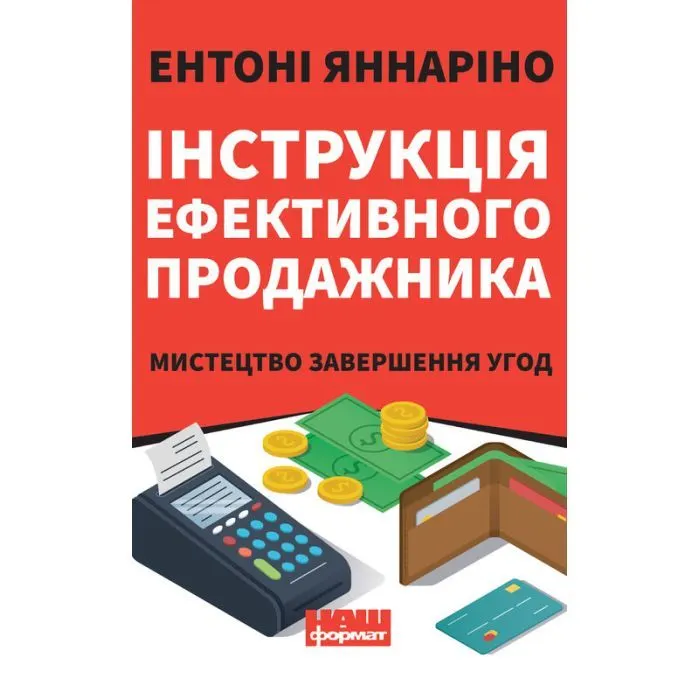 Книга Інструкція ефективного продажника. Мистецтво завершення угод - Ентоні Яннаріно Наш Формат (9786177866076)