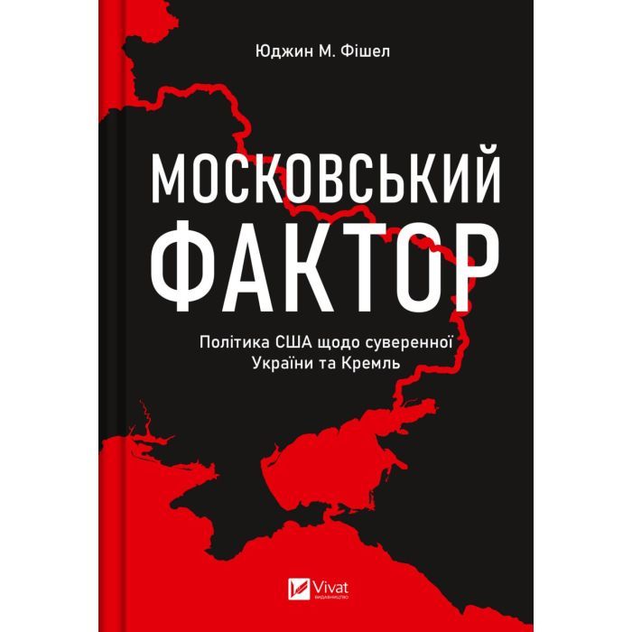 Книга Московський фактор. Політика США щодо суверенної України та Кремль - Юджин М. Фішел Vivat (9786171702882)