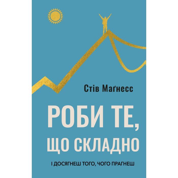 Книга Роби те, що складно. І досягнеш того, чого прагнеш - Стів Маґнесс BookChef (9786175482667)